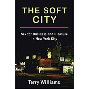 The Soft City. Sex for Business and Pleasure in New York City, Paperback - Terry Williams imagine