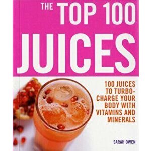 Top 100 Juices: 100 Juices To Turbo Charge Your Body With Vitamins a, Paperback - Sarah Owen imagine