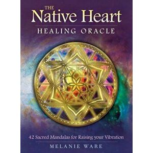 The Native Heart Healing Oracle. 42 Sacred Mandalas for Raising Your Vibration - Melanie (Melania Ware) Ware imagine
