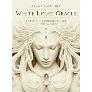 White Light Oracle. Enter the Luminous Heart of the Sacred - Alana (Alana Fairchild) Fairchild imagine