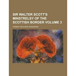 Sir Walter Scott's Minstrelsy of the Scottish Border Volume 3, Paperback - Thomas Finlayson Henderson imagine