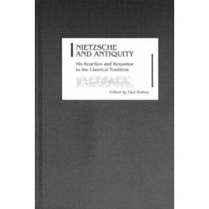 Nietzsche and Antiquity. His Reaction and Response to the Classical Tradition, Hardback - *** imagine
