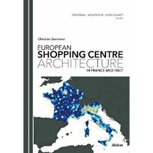 European Shopping Centre Architecture in France and Italy, Paperback - Christian Seemann imagine