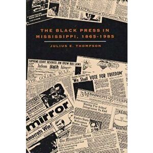 The Black Press in Mississippi, 1865-1985, Hardback - Julius E. Thompson imagine