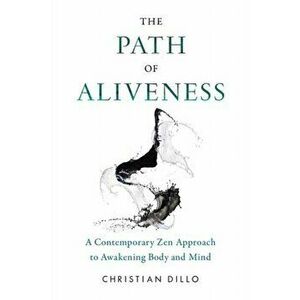 The Path of Aliveness. A Contemporary Zen Approach to Awakening Body and Mind, Paperback - Christian Dillo imagine