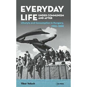 Everyday Life Under Communism and After. Lifestyle and Consumption in Hungary, 1945-2000, Hardback - *** imagine