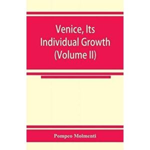 Venice, its individual growth from the earliest beginnings to the fall of the republic Part I- The Middle Ages (Volume II), Paperback - Ernesto P Molm imagine