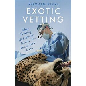 Exotic Vetting. What Treating Wild Animals Teaches You About Their Lives, Hardback - Romain Pizzi imagine