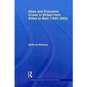 Ideas and Economic Crises in Britain from Attlee to Blair (1945-2005), Paperback - Matthias Matthijs imagine