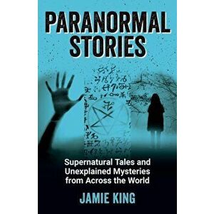 Paranormal Stories. Supernatural Tales and Unexplained Mysteries from Across the World, Paperback - Jamie King imagine