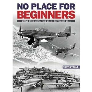 No Place For Beginners. Battle over Malta: June 1940 - September 1941, Paperback - Tony O'Toole imagine