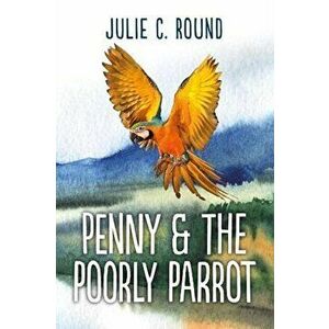 Penny and the Poorly Parrot, Paperback - Julie C Round imagine