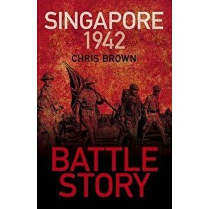 Battle Story: Singapore 1942. 2 New edition, Paperback - Dr Chris Brown imagine