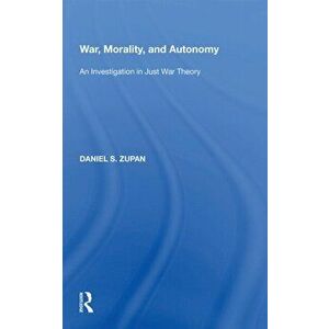 War, Morality, and Autonomy. An Investigation in Just War Theory, Paperback - Daniel S. Zupan imagine
