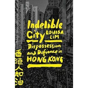 Indelible City. Dispossession and Defiance in Hong Kong, Hardback - Louisa Lim imagine