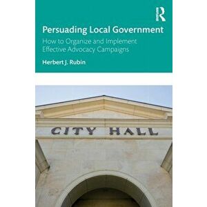 Persuading Local Government. How to Organize and Implement Effective Advocacy Campaigns, Paperback - *** imagine