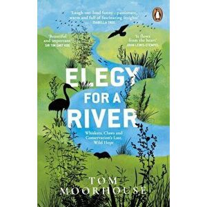 Elegy For a River. Whiskers, Claws and Conservation's Last, Wild Hope, Paperback - Tom Moorhouse imagine