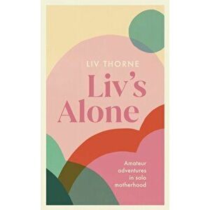 Liv's Alone. Amateur Adventures in Solo Motherhood, Paperback - Liv Thorne imagine