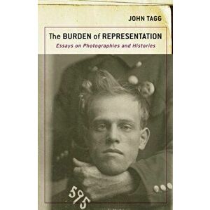 The Burden of Representation. Essays on Photographies and Histories, Paperback - John Tagg imagine
