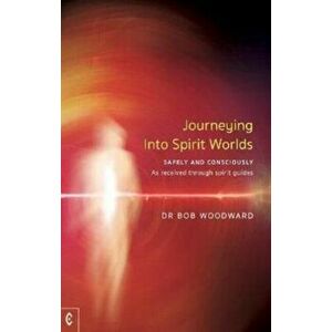 Journeying Into Spirit Worlds. Safely and Consciously - As received through spirit guides, Paperback - Bob Woodward imagine