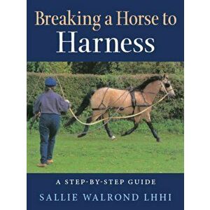Breaking a Horse to Harness. A Step-by-Step Guide, Paperback - Sallie Walrond imagine