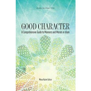 Good Character. A Comprehensive Guide to Manners and Morals in Islam, Paperback - Musa Kazim Gulcur imagine