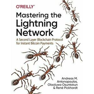 Mastering the Lightning Network. A Second Layer Blockchain Protocol for Instant Bitcoin Payments, Paperback - Olaoluwa Osuntokun imagine