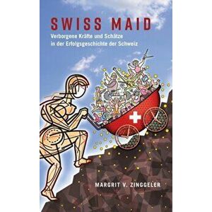 Swiss Maid; Verborgene Krafte und Schatze in der Erfolgsgeschichte der Schweiz, Hardback - Margrit V Zinggeler imagine