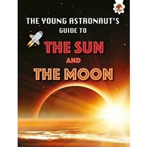 The Sun and The Moon. The Young Astronaut's Guide To, Paperback - Emily Kington imagine