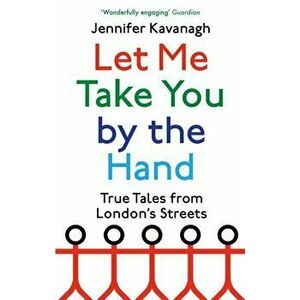 Let Me Take You by the Hand. True Tales from London's Streets, Paperback - Jennifer Kavanagh imagine