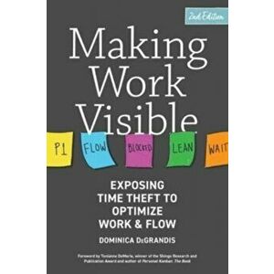 Making Work Visible. Exposing Time Theft to Optimize Work & Flow, 2nd ed., Paperback - Dominica Degrandis imagine