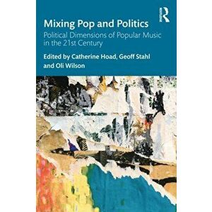 Mixing Pop and Politics. Political Dimensions of Popular Music in the 21st Century, Paperback - *** imagine