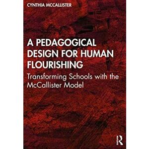A Pedagogical Design for Human Flourishing. Transforming Schools with the McCallister Model, Paperback - Cynthia McCallister imagine