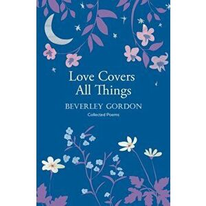 Love Covers All Things. a beautiful study in poetry of the power of personal connection, Paperback - Beverley Gordon imagine