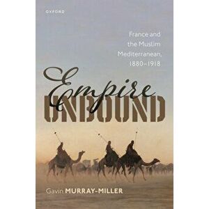 Empire Unbound. France and the Muslim Mediterranean, 1880-1918, Hardback - *** imagine