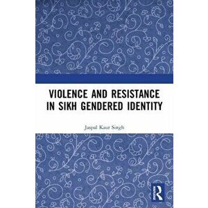 Violence and Resistance in Sikh Gendered Identity, Paperback - Jaspal Kaur Singh imagine