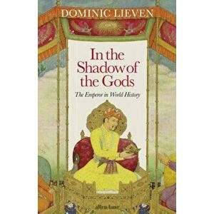 In the Shadow of the Gods. The Emperor in World History, Hardback - Dominic Lieven imagine