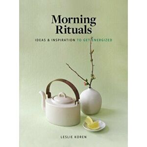Morning Rituals. Ideas and Inspiration to Get Energized, Hardback - Leslie Koren imagine