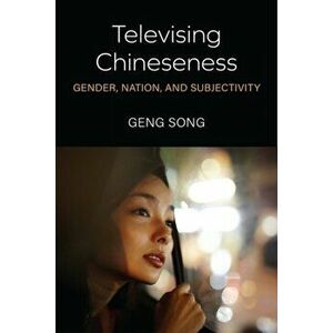 Televising Chineseness. Gender, Nation, and Subjectivity, Paperback - Geng Song imagine