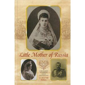Little Mother of Russia. A Biography of Empress Marie Fedorovna, Paperback - Coryne Hall imagine