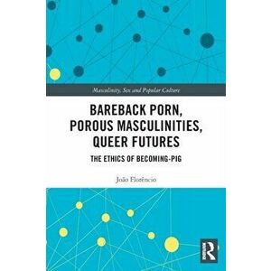 Bareback Porn, Porous Masculinities, Queer Futures. The Ethics of Becoming-Pig, Paperback - Joao Florencio imagine