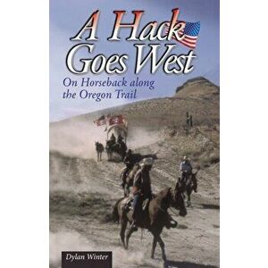 A Hack Goes West. on Horseback Along the Oregon Trail, 2 ed, Paperback - Dylan Winter imagine