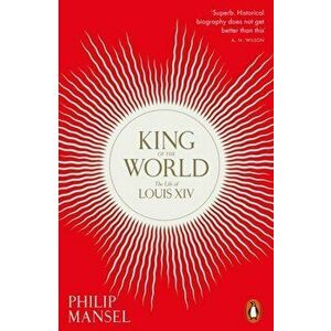King of the World. The Life of Louis XIV, Paperback - Philip Mansel imagine