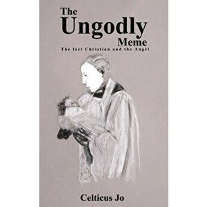 The Ungodly Meme. The Last Christian and the Angel, Paperback - Celticus Jo imagine