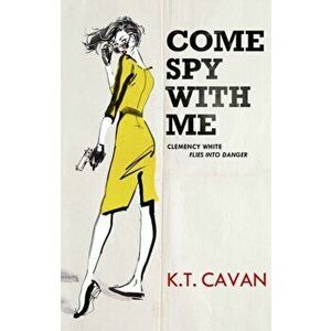 Come Spy With Me. Clemency White Flies into Danger, Paperback - K.T. Cavan imagine