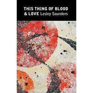 This Thing of Blood & Love, Paperback - Lesley Saunders imagine