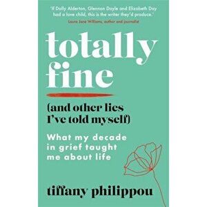 Totally Fine (And Other Lies I've Told Myself). What my Decade in grief taught me about life, Paperback - Tiffany Philippou imagine