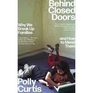 Behind Closed Doors. Why We Break Up Families - and How to Mend Them, Hardback - Polly Curtis imagine