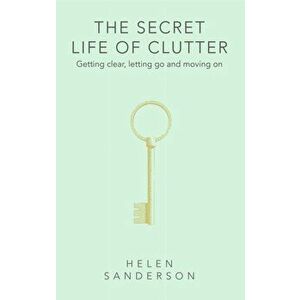 The Secret Life of Clutter. Getting clear, letting go and moving on, Hardback - Helen Sanderson imagine
