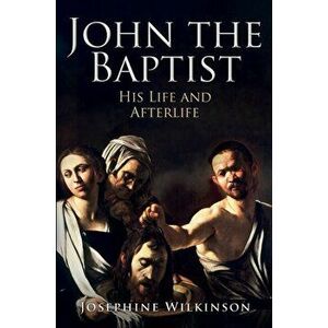 John the Baptist. His Life and Afterlife, Hardback - Josephine Wilkinson imagine